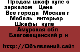 Продам шкаф купе с зеркалом › Цена ­ 7 000 - Все города, Москва г. Мебель, интерьер » Шкафы, купе   . Амурская обл.,Благовещенский р-н